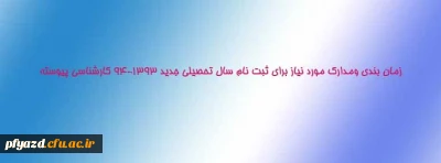زمان بندی ومدارک مورد نیاز برای ثبت نام سال تحصیلی جدید 94-1393 کارشناسی پیوسته